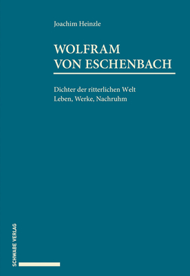 Wolfram Von Eschenbach: Dichter Der Ritterlichen Welt. Leben, Werke, Nachruhm. - Heinzle, Joachim