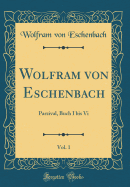 Wolfram Von Eschenbach, Vol. 1: Parzival, Buch I Bis VI (Classic Reprint)