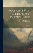 Wolfram's Von Eschenbach Parzival Und Titurel.