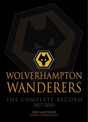 Wolverhampton Wanderers: The Complete Record 1877-2009 - Matthews, Tony, and Instone, David (Revised by)