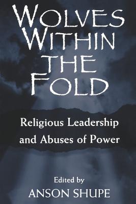 Wolves within the Fold: Religious Leadership and Abuses of Power - Shupe, Anson, Professor (Editor)