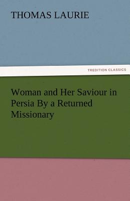 Woman and Her Saviour in Persia by a Returned Missionary - Laurie, Thomas