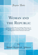 Woman and the Republic: A Survey of the Woman-Suffrage Movement in the United States and a Discussion of the Claims and Arguments of Its Foremost Advocates (Classic Reprint)