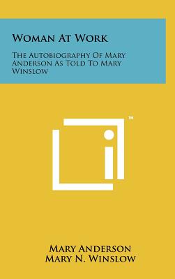 Woman At Work: The Autobiography Of Mary Anderson As Told To Mary Winslow - Anderson, Mary, and Winslow, Mary N (Editor)