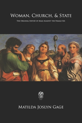 Woman, Church, & State: The Original Expos of Male Against the Female Sex - Gage, Matilda Joslyn