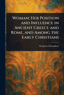 Woman; Her Position and Influence in Ancient Greece and Rome, and Among the Early Christians
