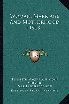 Woman, Marriage And Motherhood (1913) - Chesser, Elizabeth MacFarlane Sloan, and Schoff, Frederic, Mrs. (Introduction by)