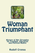 Woman Triumphant: History of Her Struggles for Freedom, Education and Political Rights