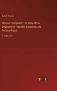 Woman Triumphant; The Story of Her Struggles for Freedom, Education, and Political Rights: in large print