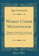 Woman Under Monasticism: Chapters on Saint-Lore and Convent Life Between A. D. 500 and A. D. 1500 (Classic Reprint)