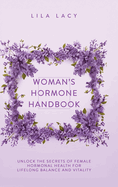 Woman's Hormone Handbook: Unlock the Secrets of Female Hormonal Health for Lifelong Balance and Vitality
