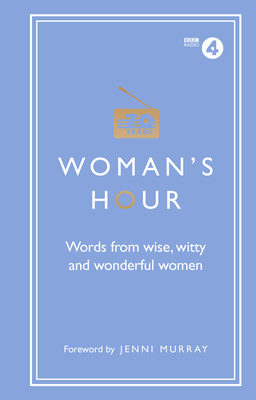 Woman's Hour: Words from Wise, Witty and Wonderful Women - Maloney, Alison, and Murray, Jenni (Foreword by)