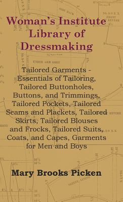 Woman's Institute Library Of Dressmaking - Tailored Garments - Essentials Of Tailoring, Tailored Buttonholes, Buttons, And Trimmings, Tailored Pockets, Tailored Seams And Plackets, Tailored Skirts, Tailored Blouses And Frocks, Tailored Suits, Coats, And C - Picken, Mary Brooks