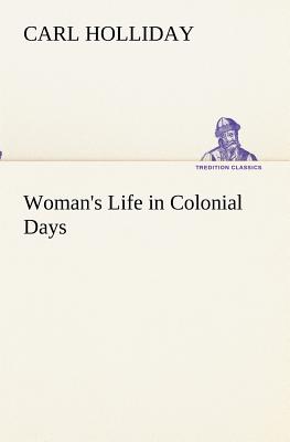 Woman's Life in Colonial Days - Holliday, Carl