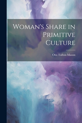Woman's Share in Primitive Culture - Mason, Otis Tufton