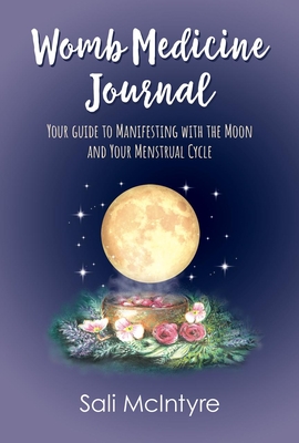 Womb Medicine Journal: Your Guide to Manifesting with the Moon and Your Menstrual Cycle - McIntyre, Sali