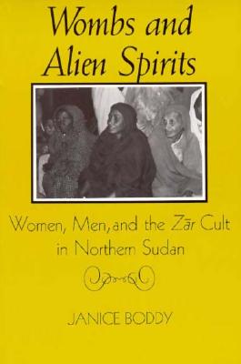 Wombs and Alien Spirits: Women, Men, and the Zar Cult in Northern Sudan - Boddy, Janice