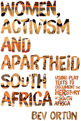 Women, Activism and Apartheid South Africa: Using Play Texts to Document the Herstory of South Africa - Orton, Bev