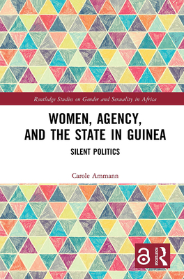 Women, Agency, and the State in Guinea: Silent Politics - Ammann, Carole