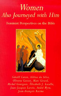 Women Also Journeyed with Him: Feminist Perspectives on the Bible - Caron, Gerald, and Silva, Aldina Da, and Lacelle, Elisabeth J