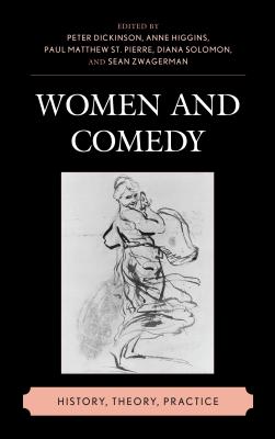 Women and Comedy: History, Theory, Practice - Dickinson, Peter (Editor), and Higgins, Anne (Editor), and St. Pierre, Paul Matthew (Editor)