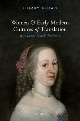 Women and Early Modern Cultures of Translation: Beyond the Female Tradition - Brown, Hilary