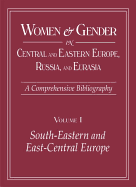 Women and Gender in Central and Eastern Europe, Russia, and Eurasia: A Comprehensive Bibliography Volume I: Southeastern and East Central Europe, Volume II: Russia, the Non-Russian Peoples of the Russian