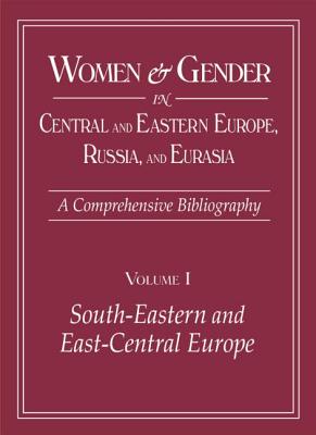 Women and Gender in Central and Eastern Europe, Russia, and Eurasia: A Comprehensive Bibliography Volume I: Southeastern and East Central Europe, Volume II: Russia, the Non-Russian Peoples of the Russian - Zirin, Mary, and Livezeanu, Irina, Professor, and Worobec, Christine D