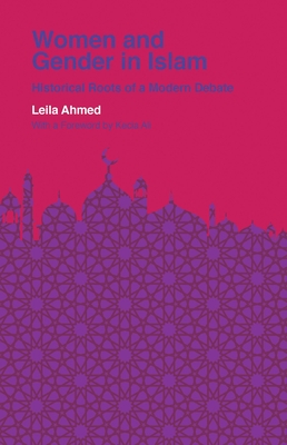 Women and Gender in Islam: Historical Roots of a Modern Debate - Ahmed, Leila, and Ali, Kecia (Foreword by)