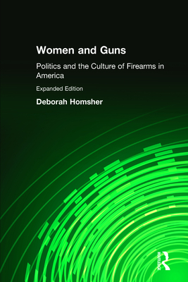 Women and Guns: Politics and the Culture of Firearms in America - Homsher, Deborah