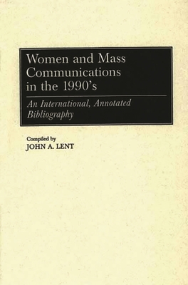 Women and Mass Communications in the 1990's: An International, Annotated Bibliography - Lent, John a
