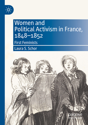 Women and Political Activism in France, 1848-1852: First Feminists - Schor, Laura S.