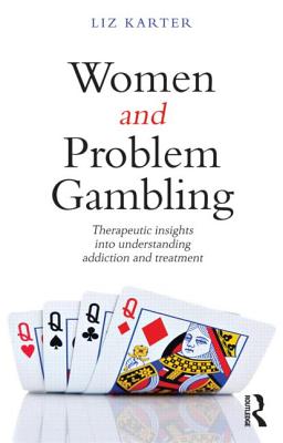 Women and Problem Gambling: Therapeutic insights into understanding addiction and treatment - Karter, Liz
