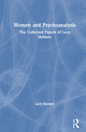 Women and Psychoanalysis: The Collected Papers of Lucy Holmes