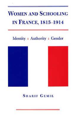 Women and Schooling in France, 1815-1914: Identity, Authority and Gender - Gemie, Sharif