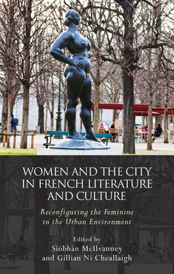 Women and the City in French Literature and Culture: Reconfiguring the Feminine in the Urban Environment - McIllvanney, Siobhan (Editor), and Ni Cheallaigh, Gillian (Editor)