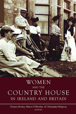 Women and the Country House in Ireland and Britain - Dooley, Terence (Editor), and Ridgway, Christopher (Editor), and O'Riordan, Maeve (Editor)