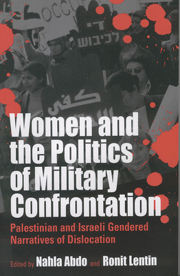 Women and the Politics of Military Confrontation: Palestinian and Israeli Gendered Narratives of Dislocation - Abdo, Nahla (Editor), and Lentin, Ronit, Dr. (Editor)