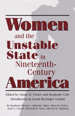 Women and the Unstable State in Nineteenth-Century America - Parker, Alison M (Editor), and Cole, Stephanie (Editor)