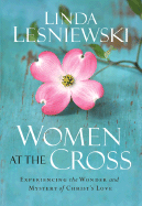 Women at the Cross: Experiencing the Wonder and Mystery of Christ's Love - Lesniewski, Linda