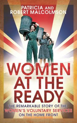 Women at the Ready: The Remarkable Story of the Women's Voluntary Services on the Home Front - Malcolmson, Robert, and Malcolmson, Patricia