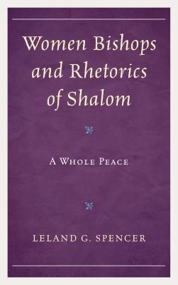 Women Bishops and Rhetorics of Shalom: A Whole Peace - Spencer, Leland G.