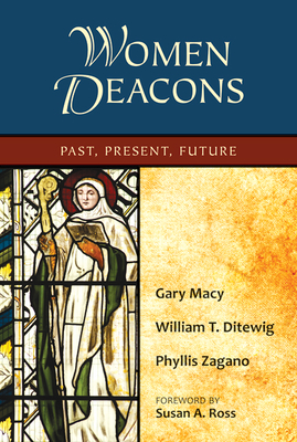 Women Deacons: Past, Present, Future - Macy, Gary, Ph.D., and Ditewig, William T, PH.D., and Zagano, Phyllis