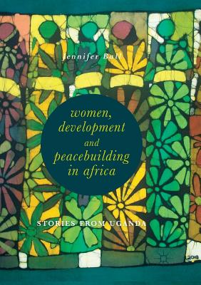 Women, Development and Peacebuilding in Africa: Stories from Uganda - Ball, Jennifer