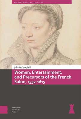 Women, Entertainment, and Precursors of the French Salon, 1532-1615 - Campbell, Julie