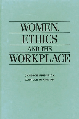 Women, Ethics and the Workplace - Atkinson, Camille E., and Fredrick, Candice