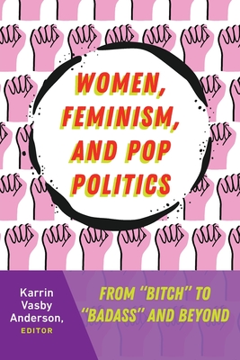 Women, Feminism, and Pop Politics: From "Bitch" to "Badass" and Beyond - McKinney, Mitchell S, and Stuckey, Mary E, and Anderson, Karrin Vasby (Editor)