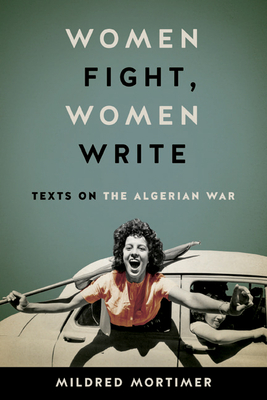 Women Fight, Women Write: Texts on the Algerian War - Mortimer, Mildred
