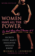 Women Have All the Power: Too Bad They Don't Know It!: Secrets Every Man's Daughter Should Know