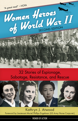 Women Heroes of World War II: 32 Stories of Espionage, Sabotage, Resistance, and Rescue Volume 24 - Atwood, Kathryn J, and Engelman, Muriel Phillips (Foreword by)